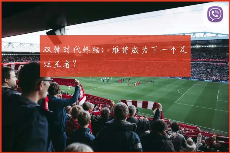 双骄时代终结：谁将成为下一个足坛王者？