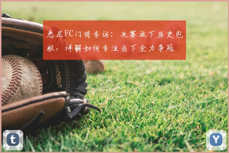 悉尼FC门将专访：决赛放下历史包袱，详解如何专注当下全力争冠