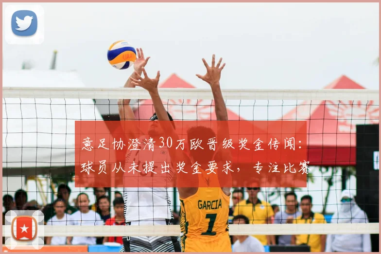 意足协澄清30万欧晋级奖金传闻：球员从未提出奖金要求，专注比赛本身