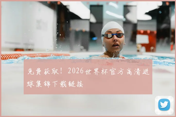 免费获取！2026世界杯官方高清进球集锦下载链接
