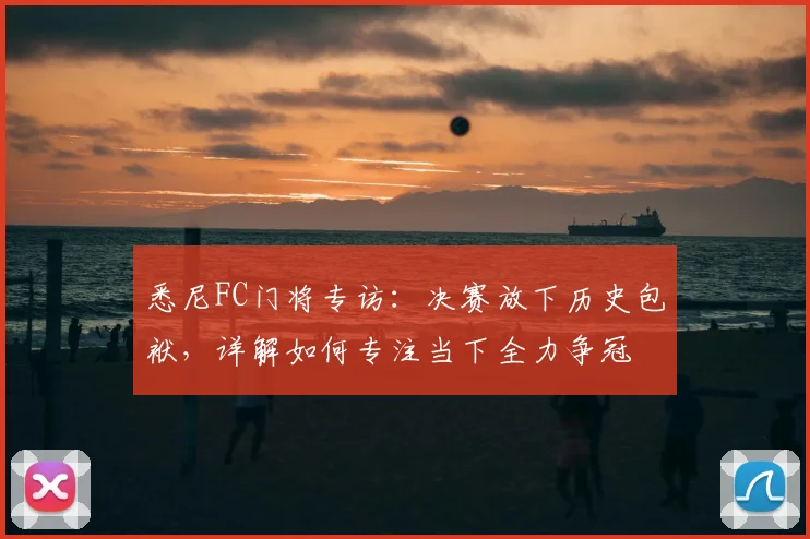 悉尼FC门将专访：决赛放下历史包袱，详解如何专注当下全力争冠
