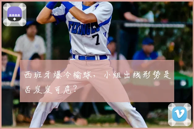 西班牙爆冷输球，小组出线形势是否岌岌可危？