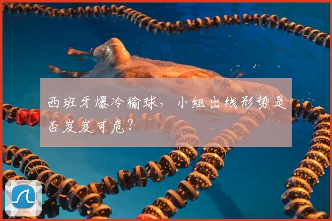 西班牙爆冷输球，小组出线形势是否岌岌可危？