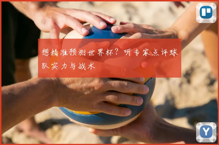 想精准预测世界杯？听专家点评球队实力与战术